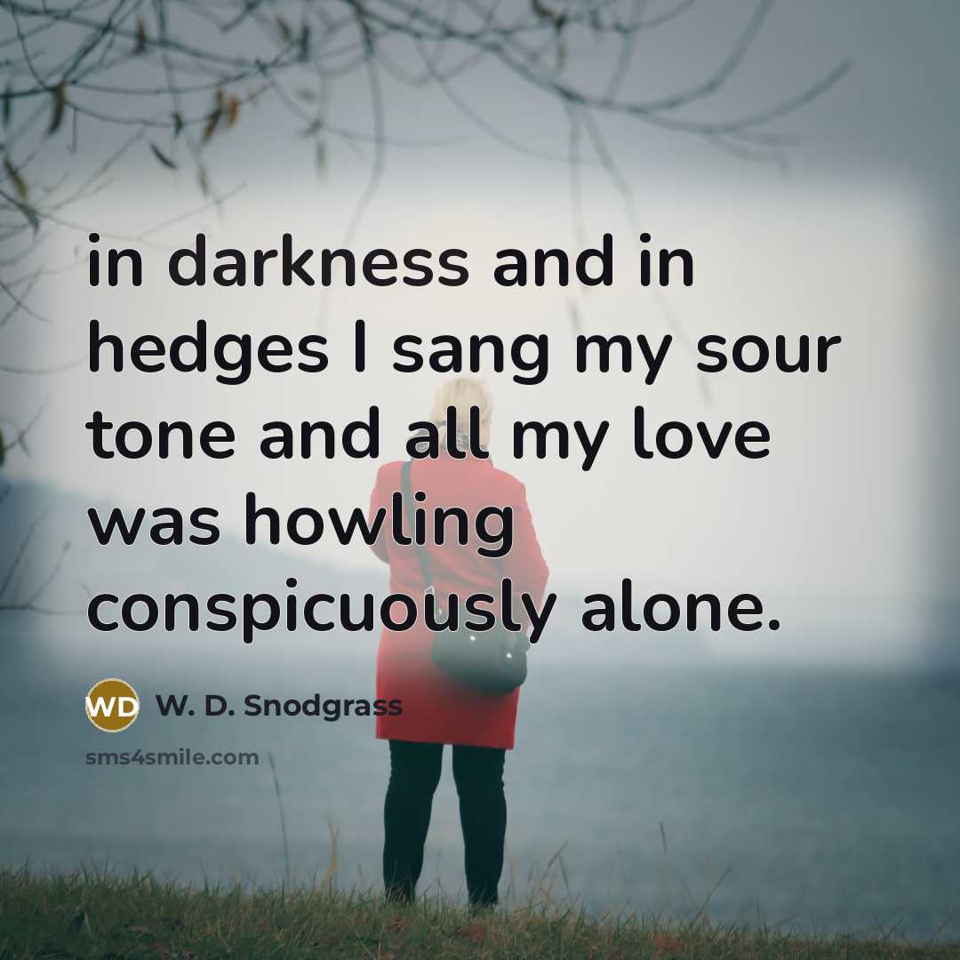 “in darkness and in hedges I sang my sour tone…” quote by W. D. Snodgrass