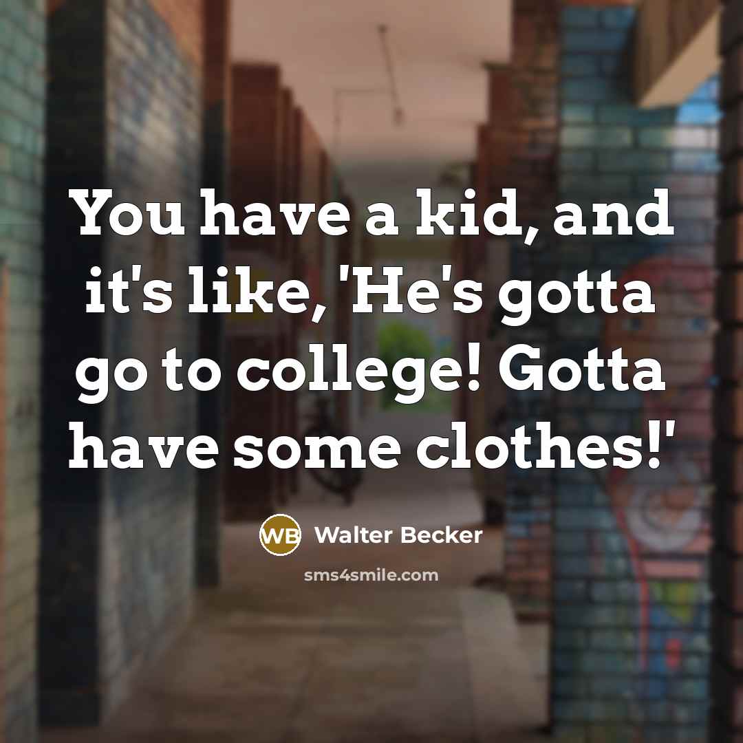 “You have a kid, and it's like, 'He's gotta go…” quote by Walter Becker