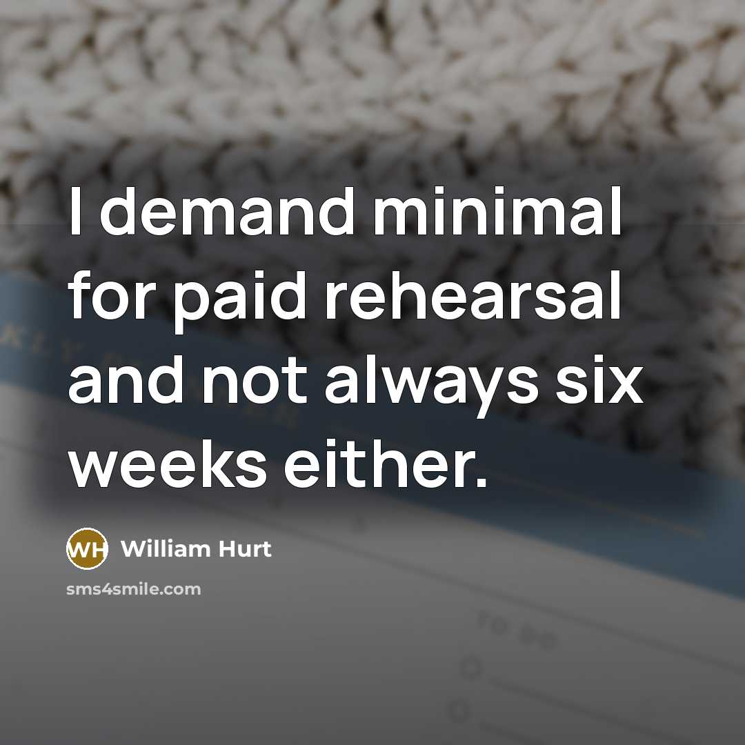 “I demand minimal for paid rehearsal and not always six…” quote by William Hurt