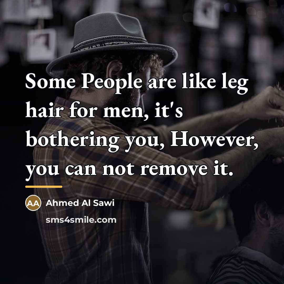 “Some People are like leg hair for men, it's bothering…” quote by Ahmed Al Sawi