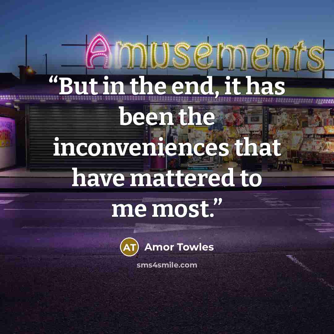 “But in the end, it has been the inconveniences that have mattered to me most.” quote by Amor Towles