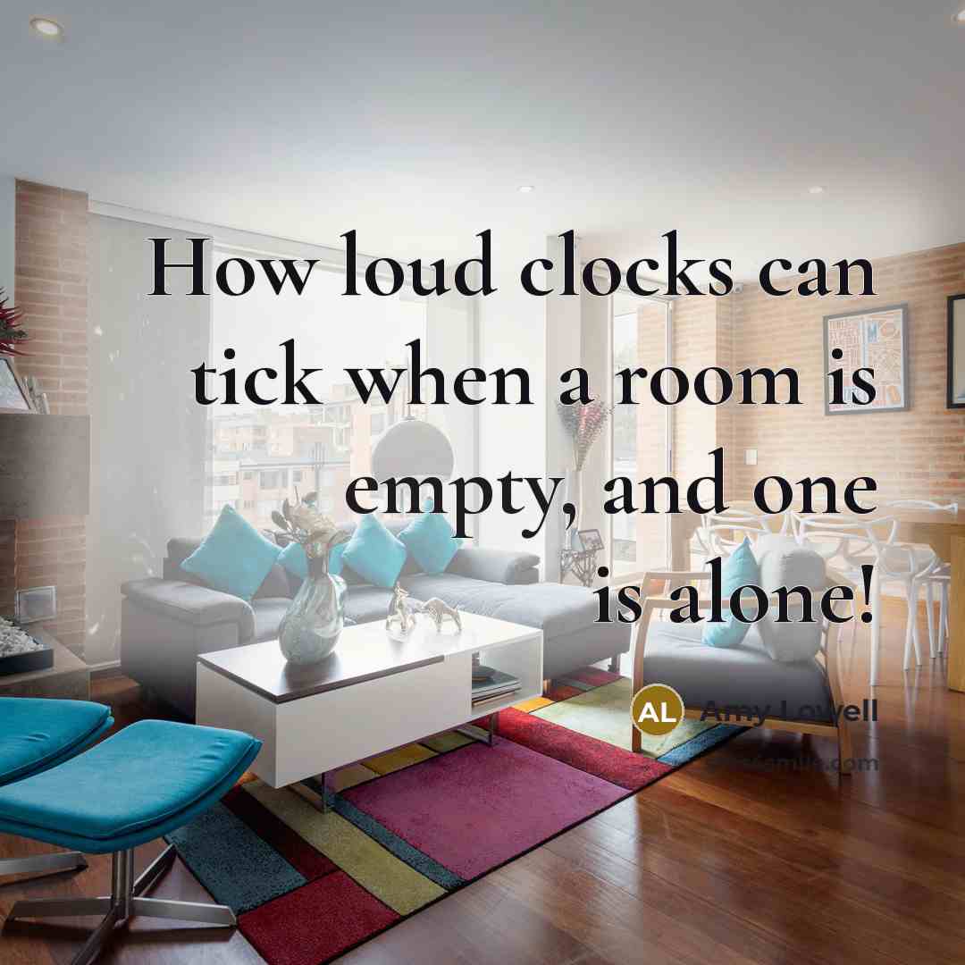 “How loud clocks can tick when a room is empty,…” quote by Amy Lowell
