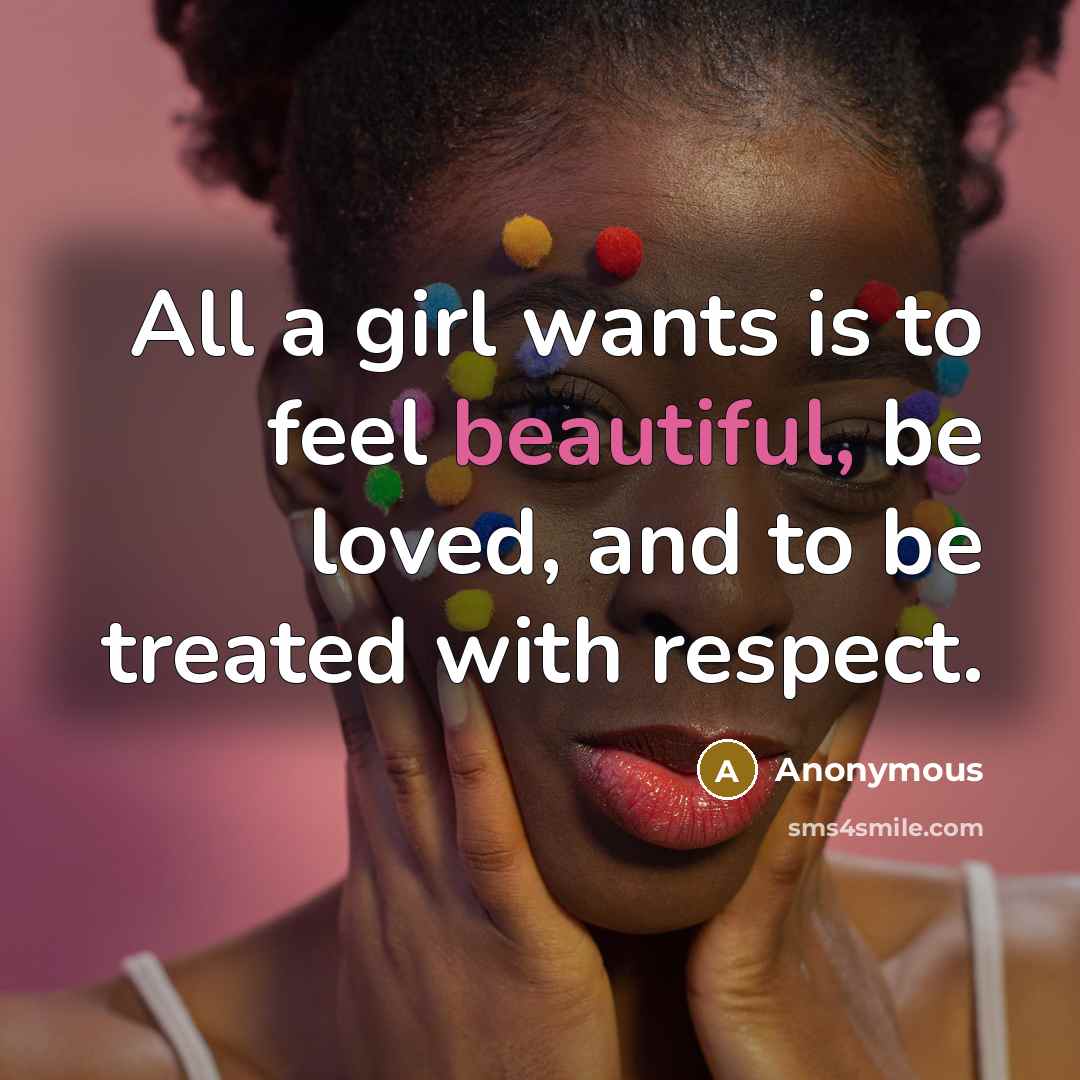 “All a girl wants is to feel beautiful, be loved,…” quote by Anonymous