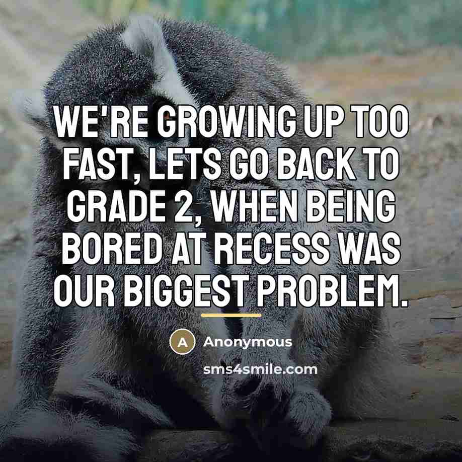 “We're growing up too fast, lets go back to grade…” quote by Anonymous