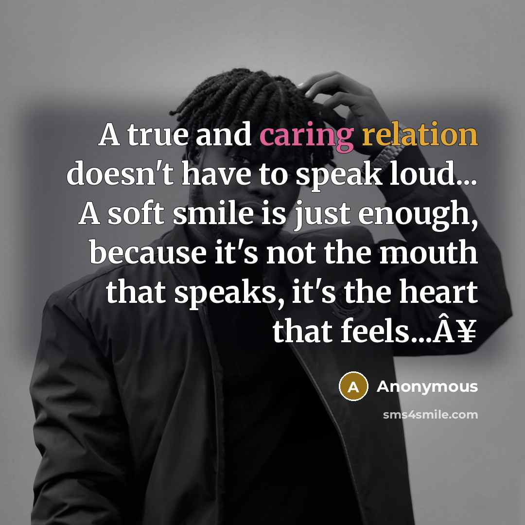 “A true and caring relation doesn't have to speak loud... A soft smile is just enough, because it's not the mouth that speaks, it's the heart that feels...Â¥” quote by Anonymous