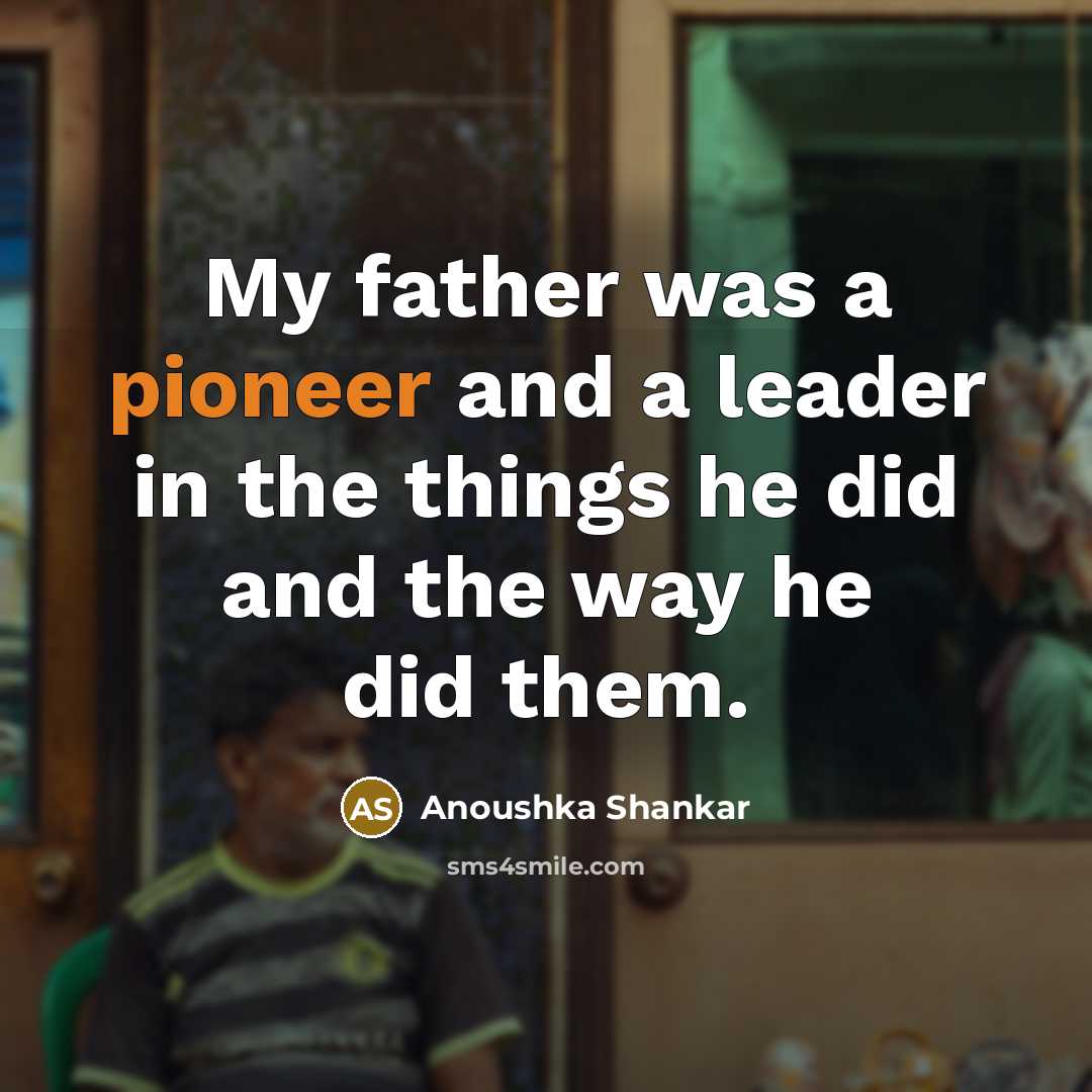 “My father was a pioneer and a leader in the…” quote by Anoushka Shankar