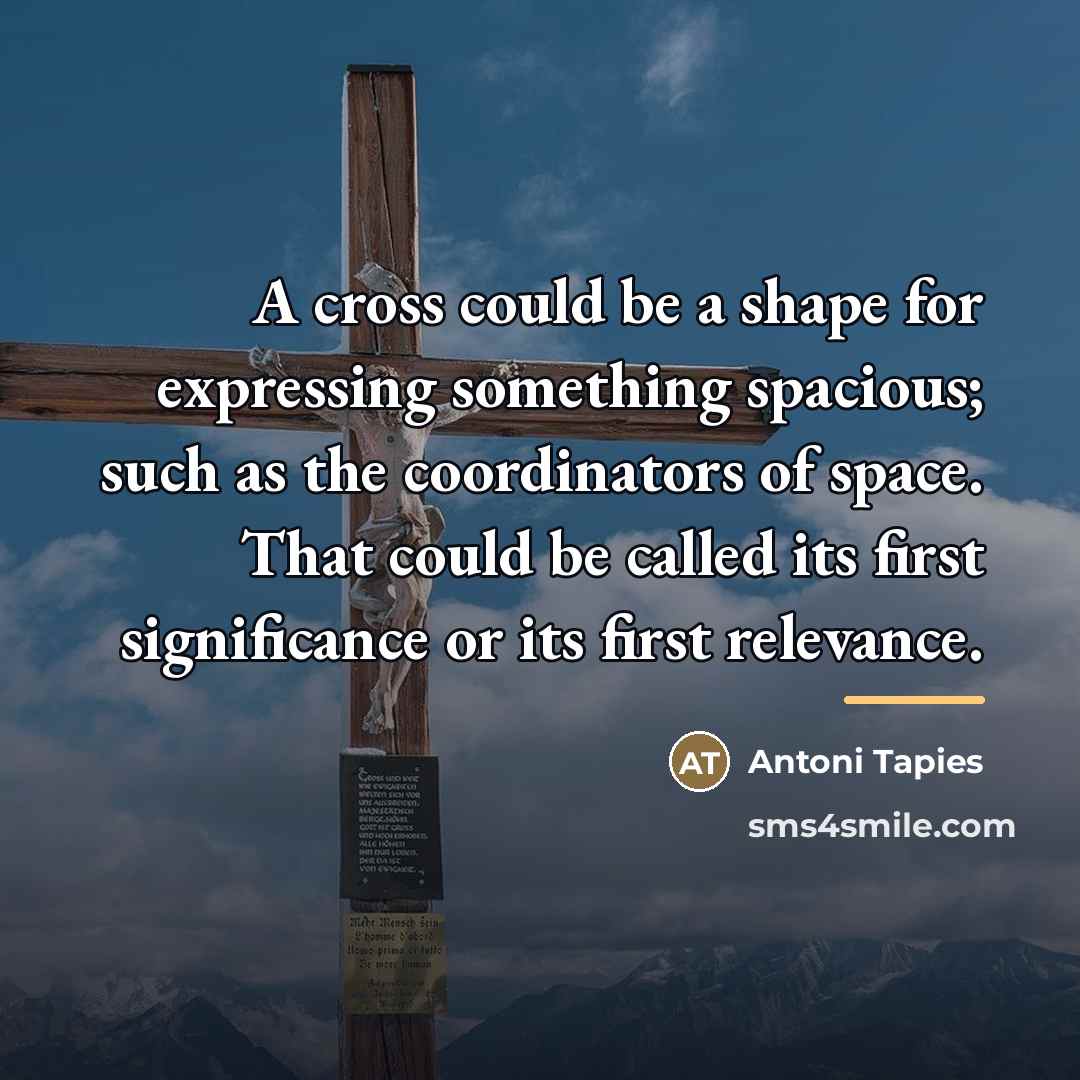 “A cross could be a shape for expressing something spacious;…” quote by Antoni Tapies