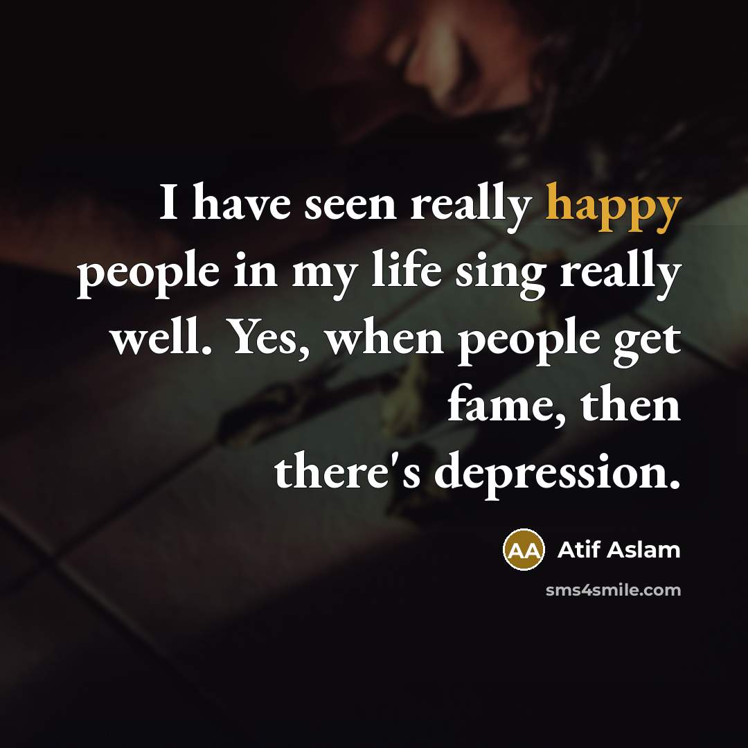 “I have seen really happy people in my life sing…” quote by Atif Aslam