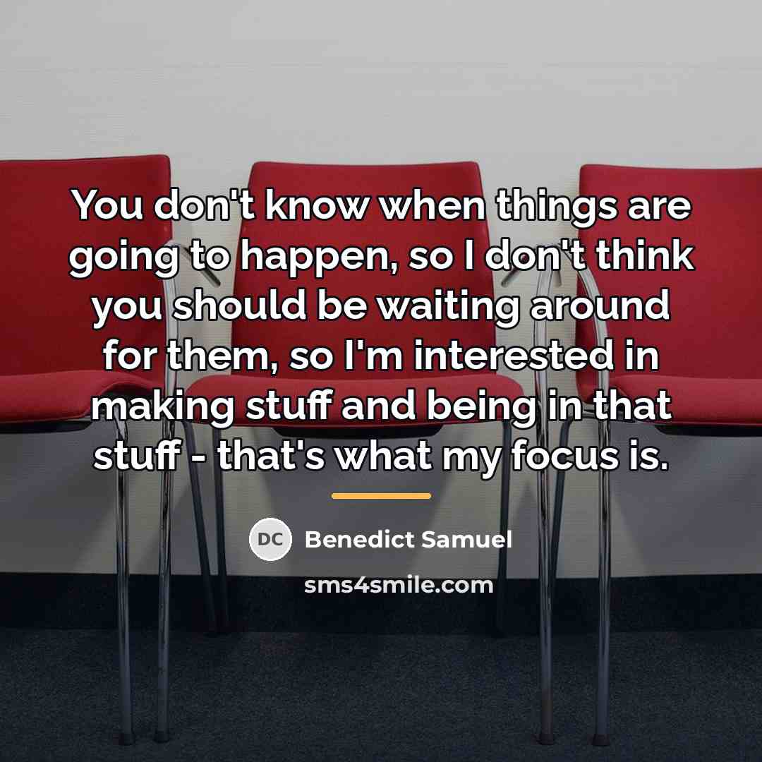 “You don't know when things are going to happen, so…” quote by Benedict Samuel
