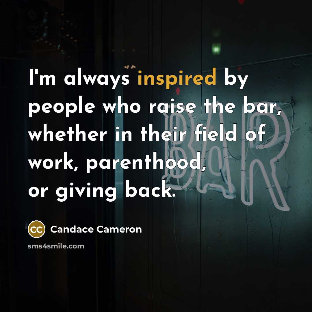 “I'm always inspired by people who raise the bar, whether…” quote by Candace Cameron