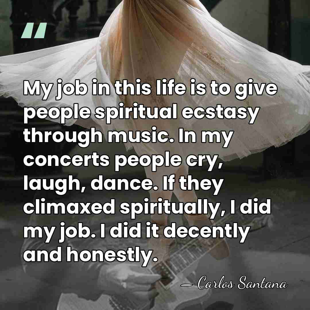 My job in this life is to give people spiritual ecstasy through&hellip; - Carlos Santana