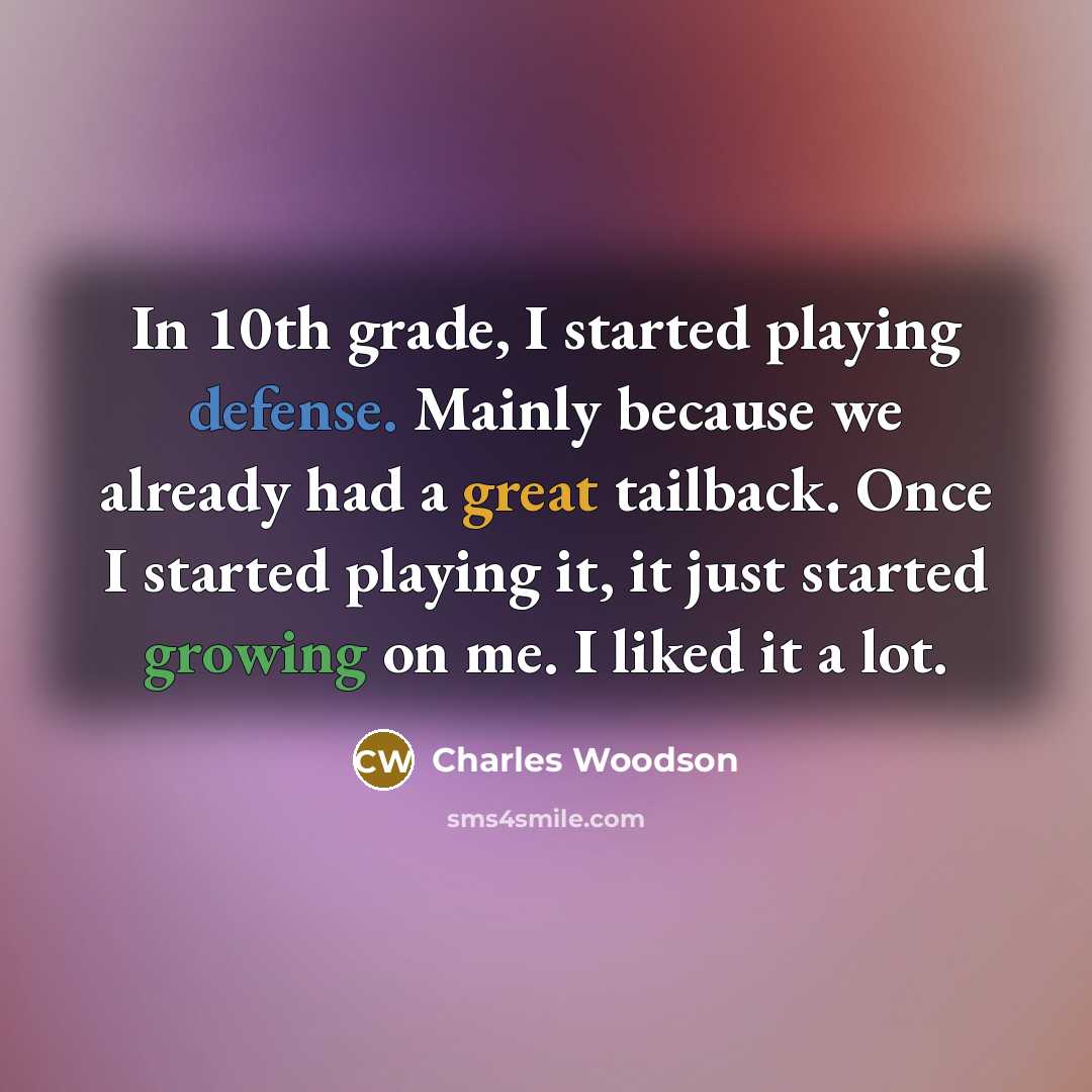 “In 10th grade, I started playing defense. Mainly because we already had a great tailback. Once I started playing it, it just started growing on me. I liked it a lot.” quote by Charles Woodson