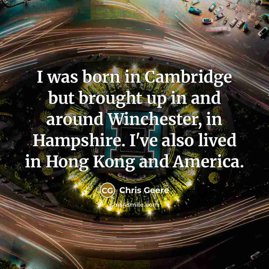 “I was born in Cambridge but brought up in and…” quote by Chris Geere