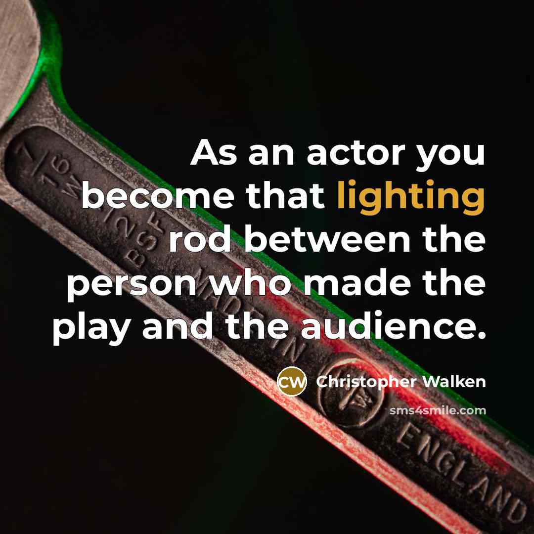 “As an actor you become that lighting rod between the person who made the play and the audience.” quote by Christopher Walken