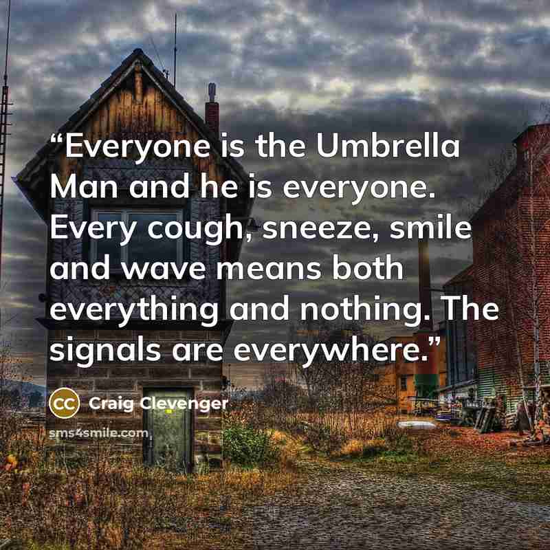 “Everyone is the Umbrella Man and he is everyone. Every cough, sneeze, smile and wave means both everything and nothing. The signals are everywhere.” quote by Craig Clevenger