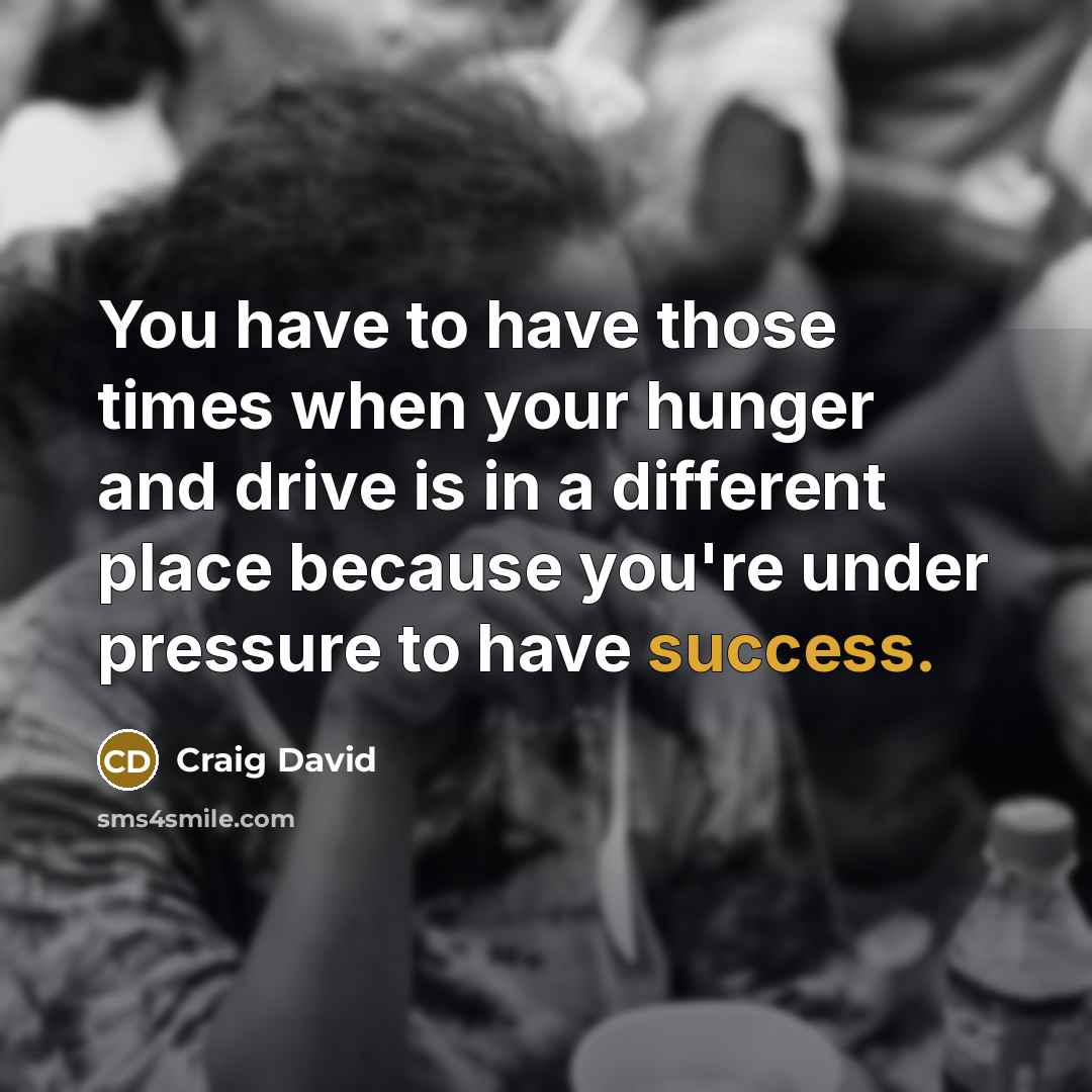 “You have to have those times when your hunger and…” quote by Craig David