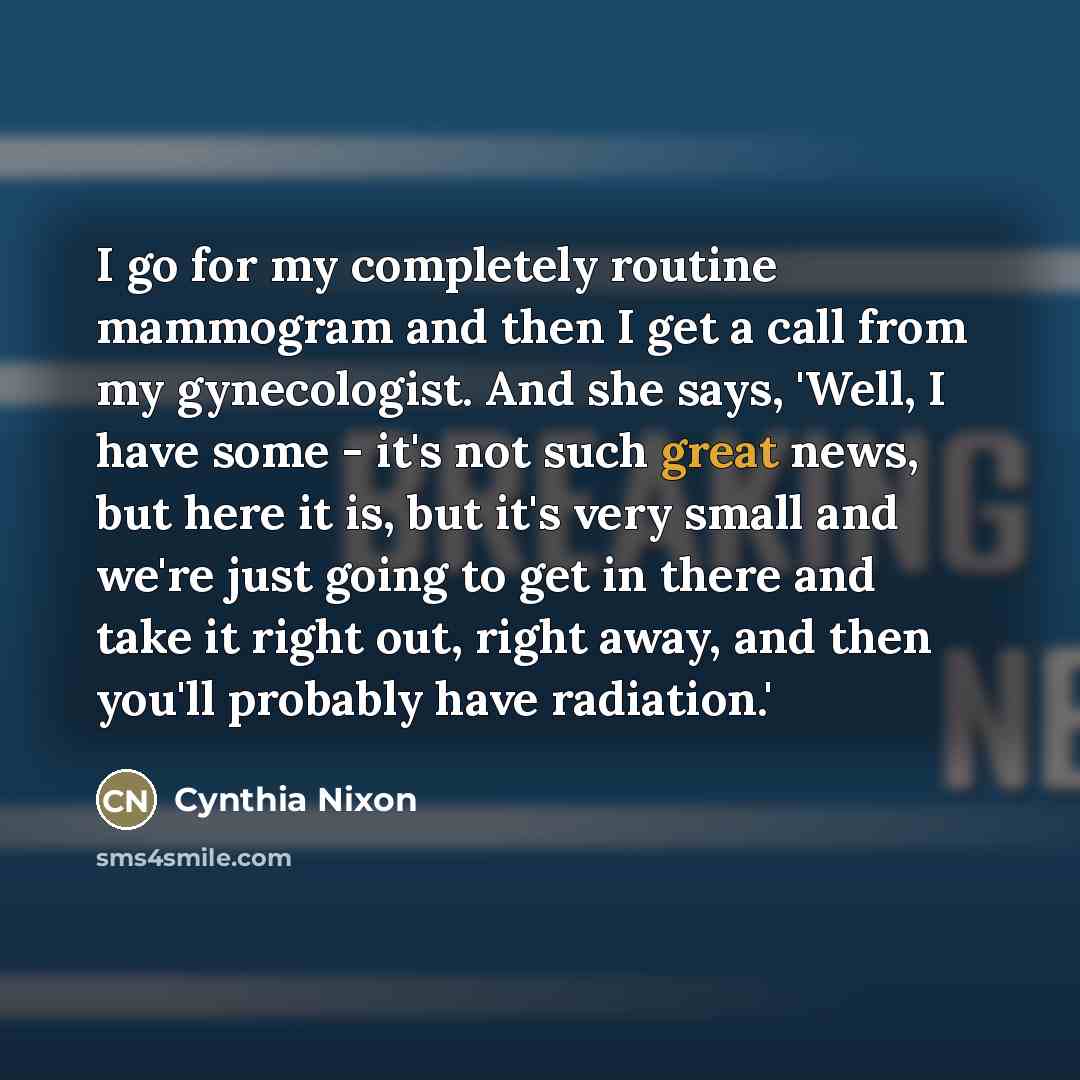 “I go for my completely routine mammogram and then I…” quote by Cynthia Nixon
