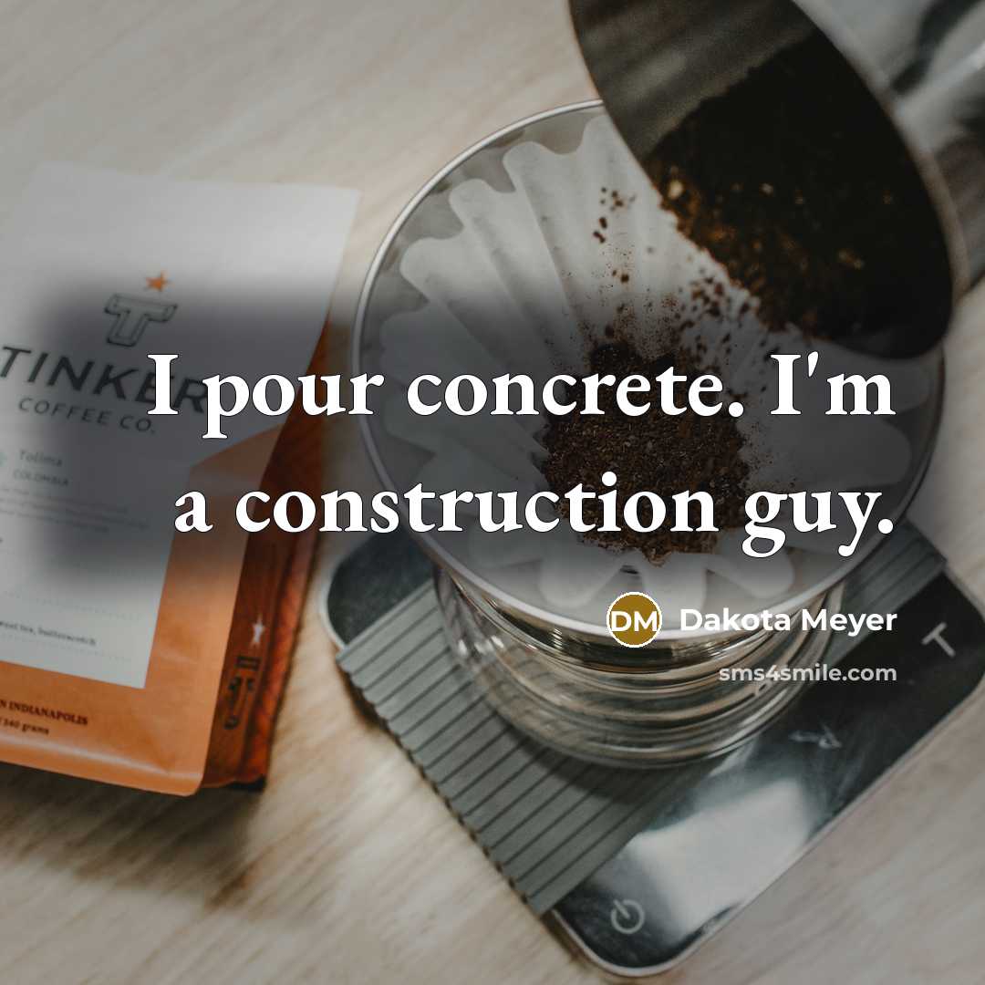 “I pour concrete. I'm a construction guy.…” quote by Dakota Meyer