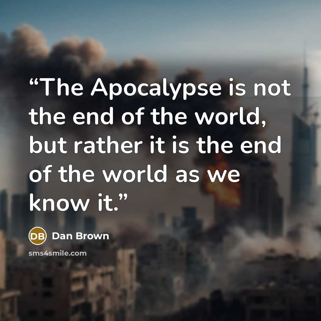 “The Apocalypse is not the end of the world, but rather it is the end of the world as we know it.” quote by Dan Brown