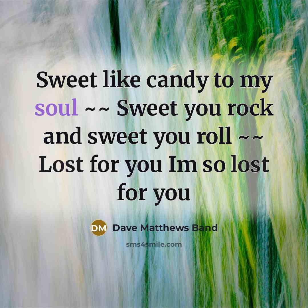 “Sweet like candy to my soul ~~ Sweet you rock…” quote by Dave Matthews Band