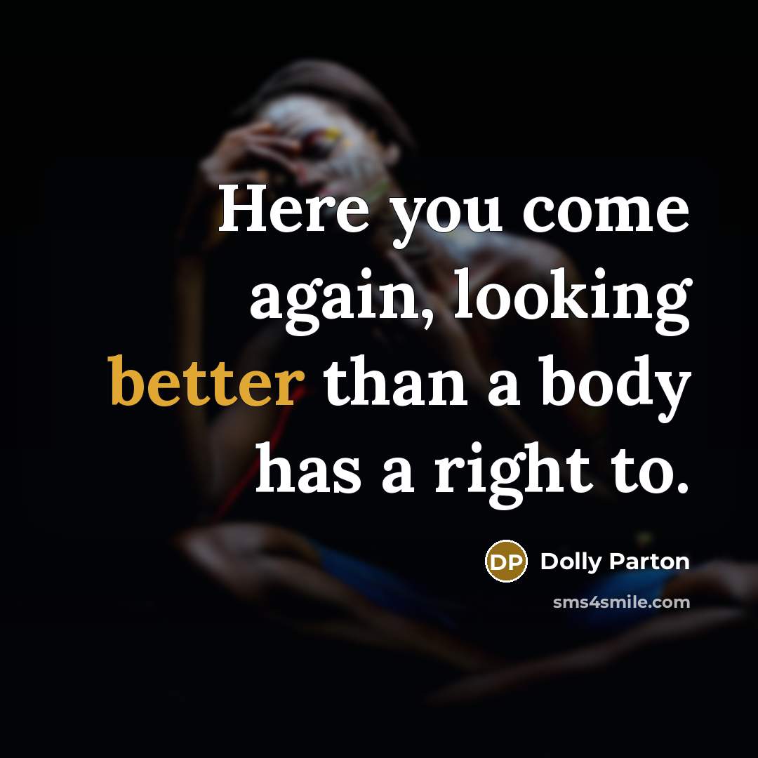 “Here you come again, looking better than a body has a right to.” quote by Dolly Parton