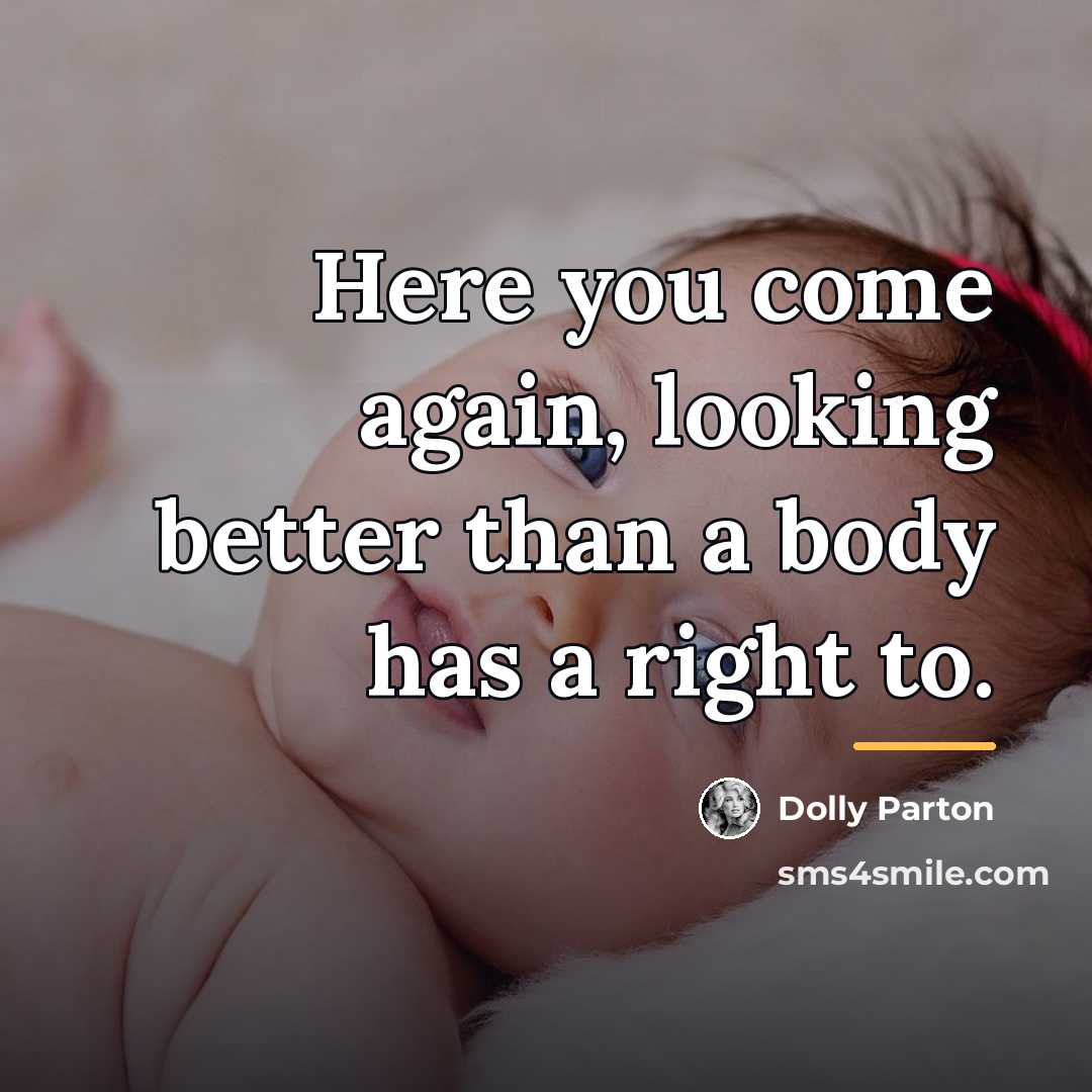 “Here you come again, looking better than a body has…” quote by Dolly Parton