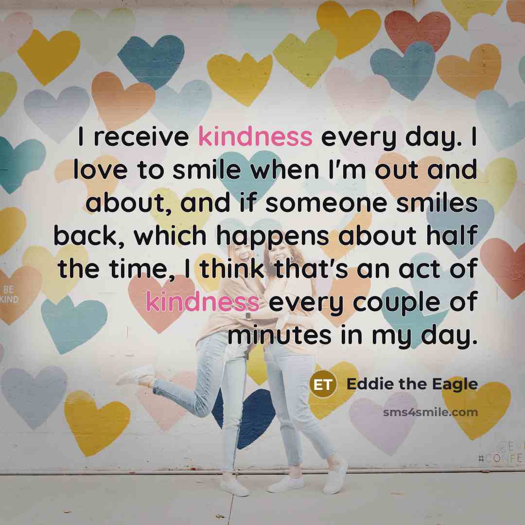 “I receive kindness every day. I love to smile when…” quote by Eddie the Eagle