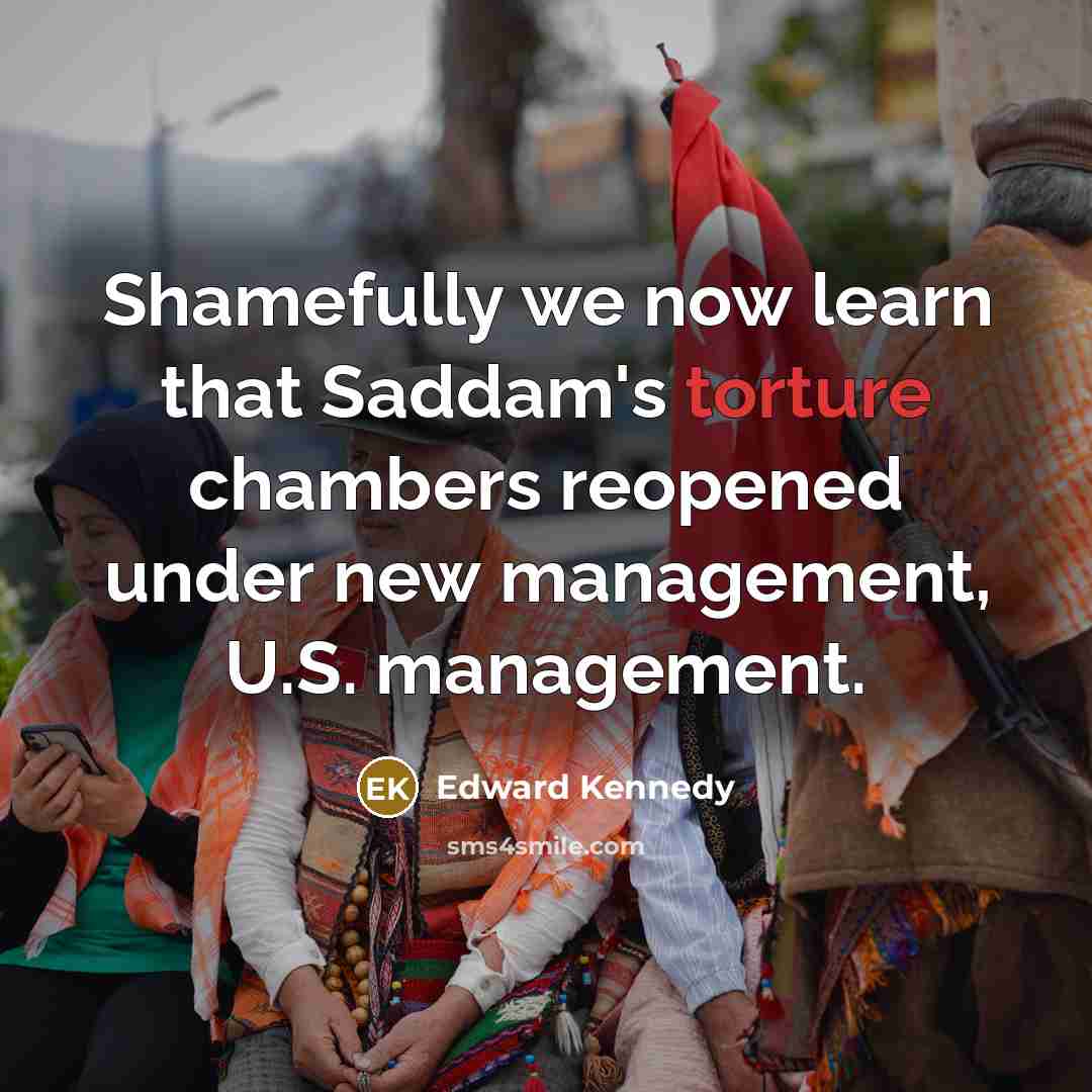 “Shamefully we now learn that Saddam's torture chambers reopened under…” quote by Edward Kennedy