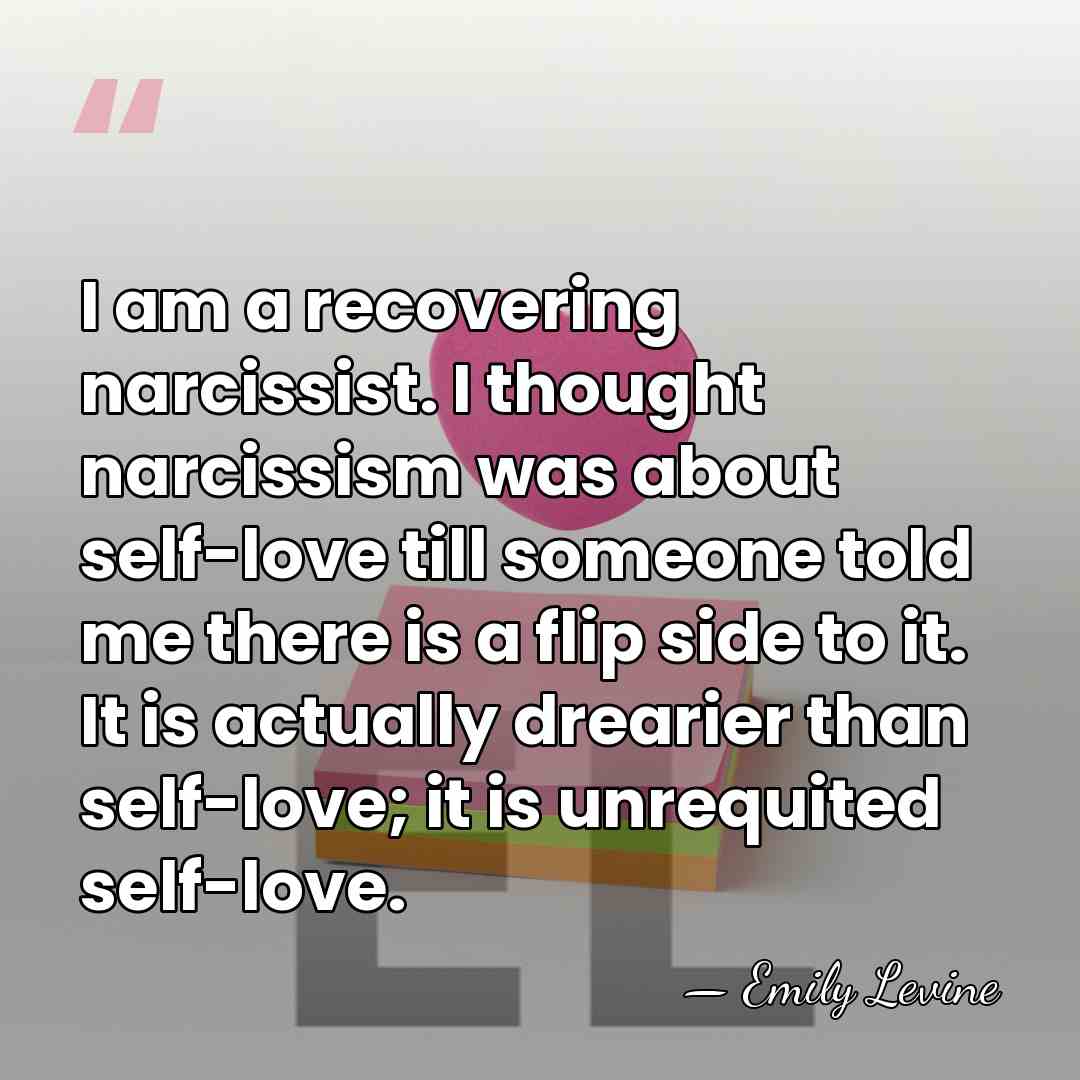 I am a recovering narcissist. I thought narcissism was about self-love till&hellip; - Emily Levine
