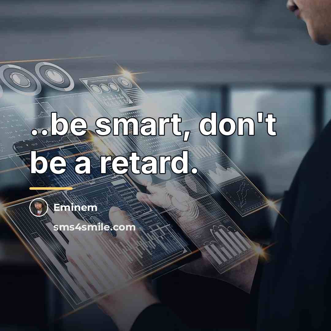 “..be smart, don't be a retard.…” quote by Eminem