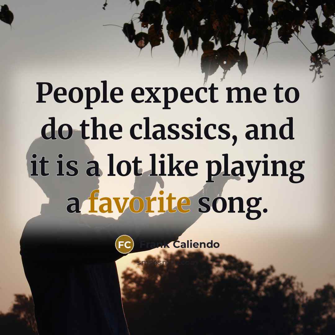 “People expect me to do the classics, and it is a lot like playing a favorite song.” quote by Frank Caliendo