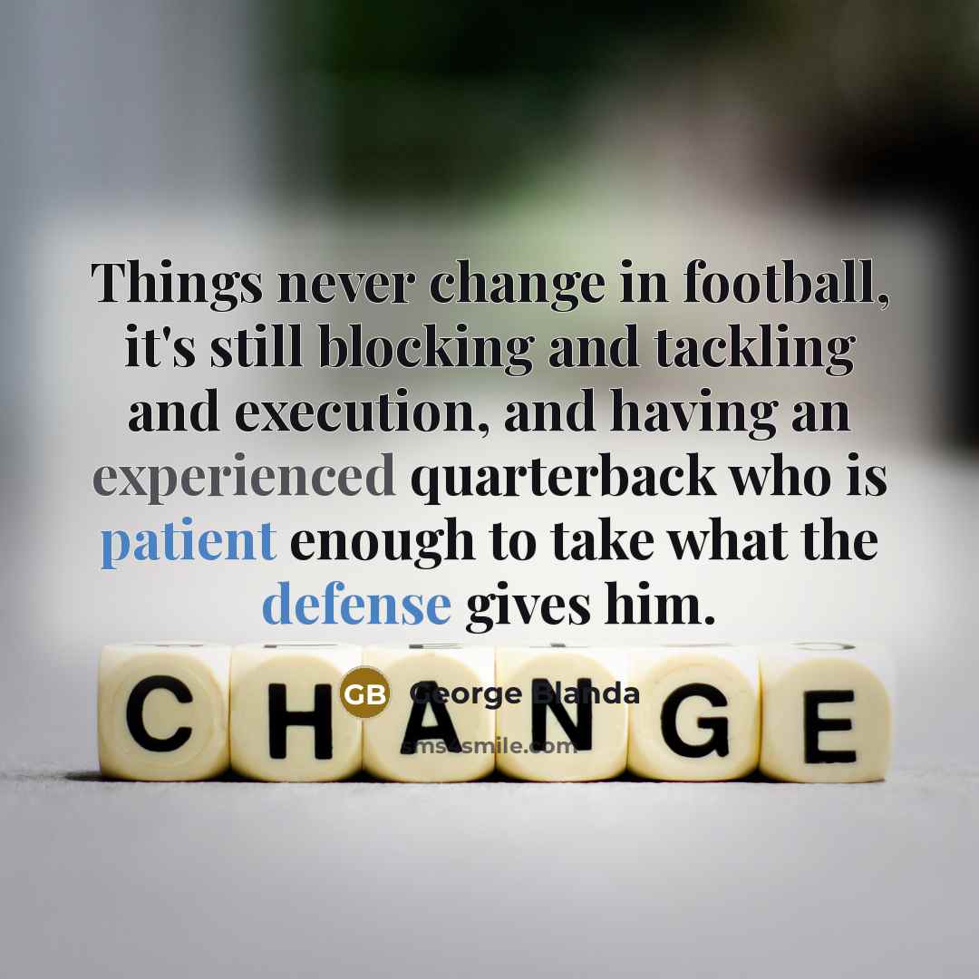 “Things never change in football, it's still blocking and tackling and execution, and having an experienced quarterback who is patient enough to take what the defense gives him.” quote by George Blanda