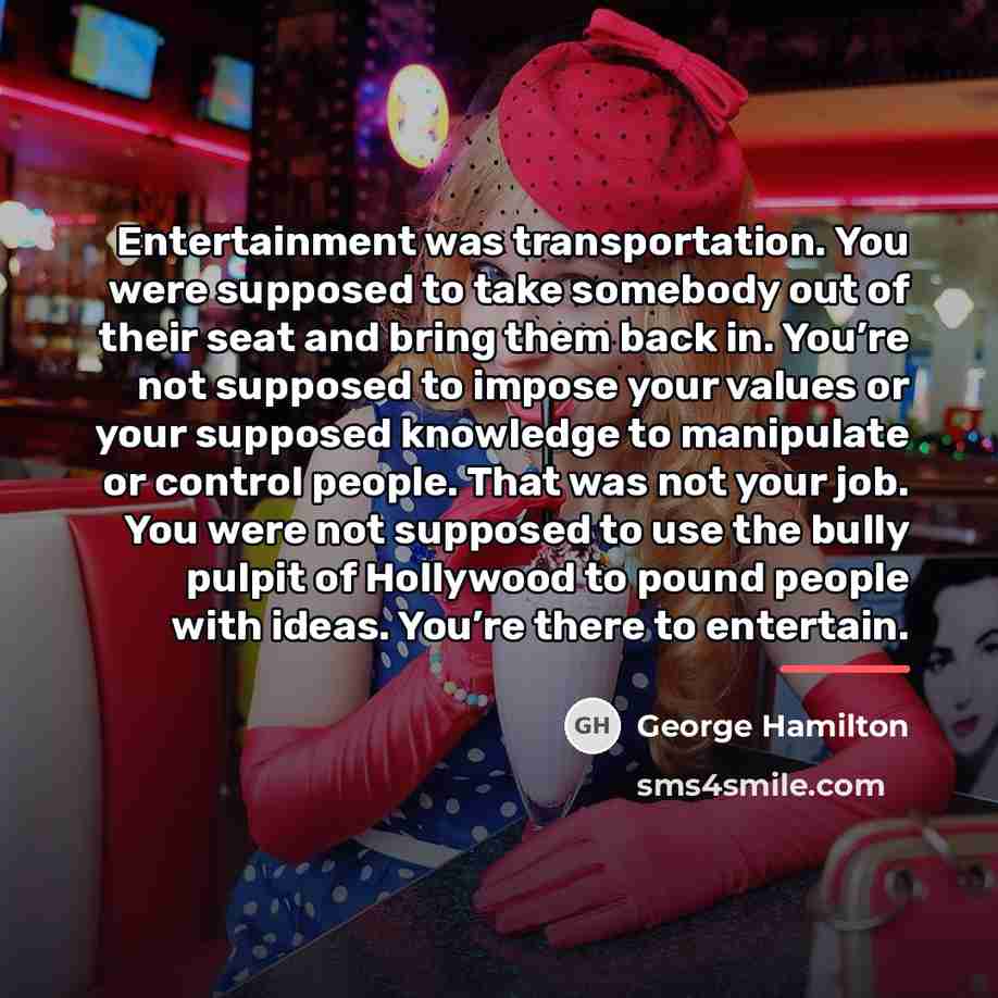 “Entertainment was transportation. You were supposed to take somebody out…” quote by George Hamilton