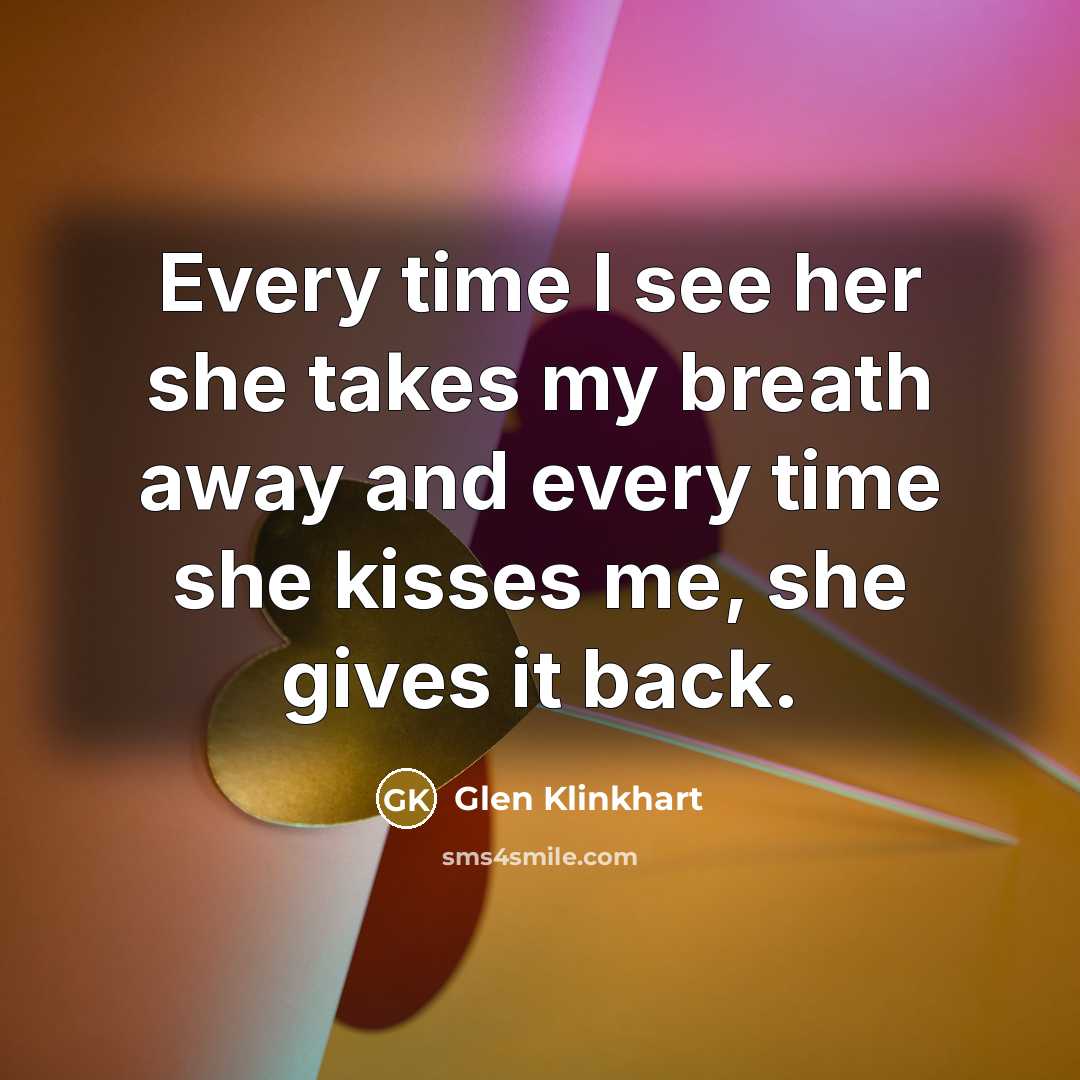 “Every time I see her she takes my breath away and every time she kisses me, she gives it back.” quote by Glen Klinkhart