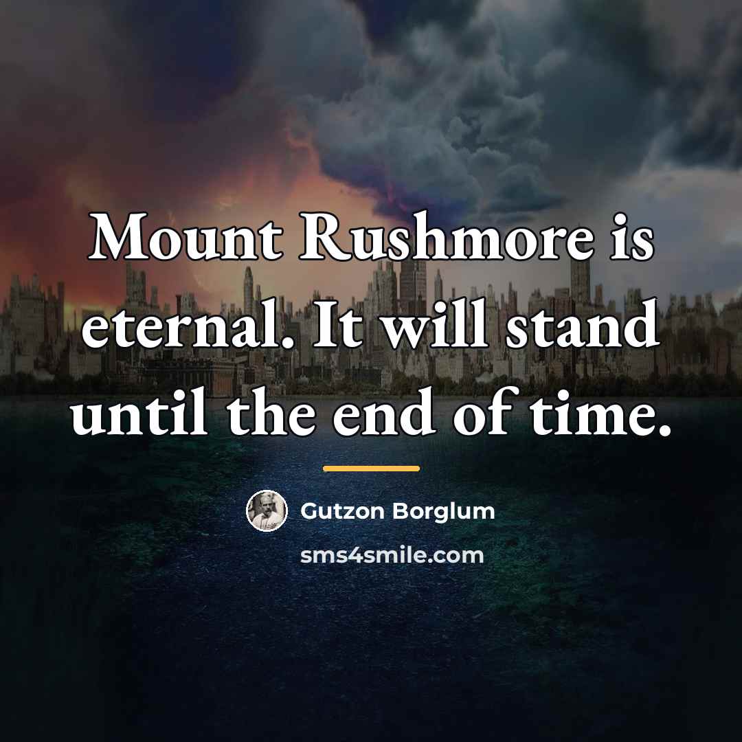 “Mount Rushmore is eternal. It will stand until the end…” quote by Gutzon Borglum