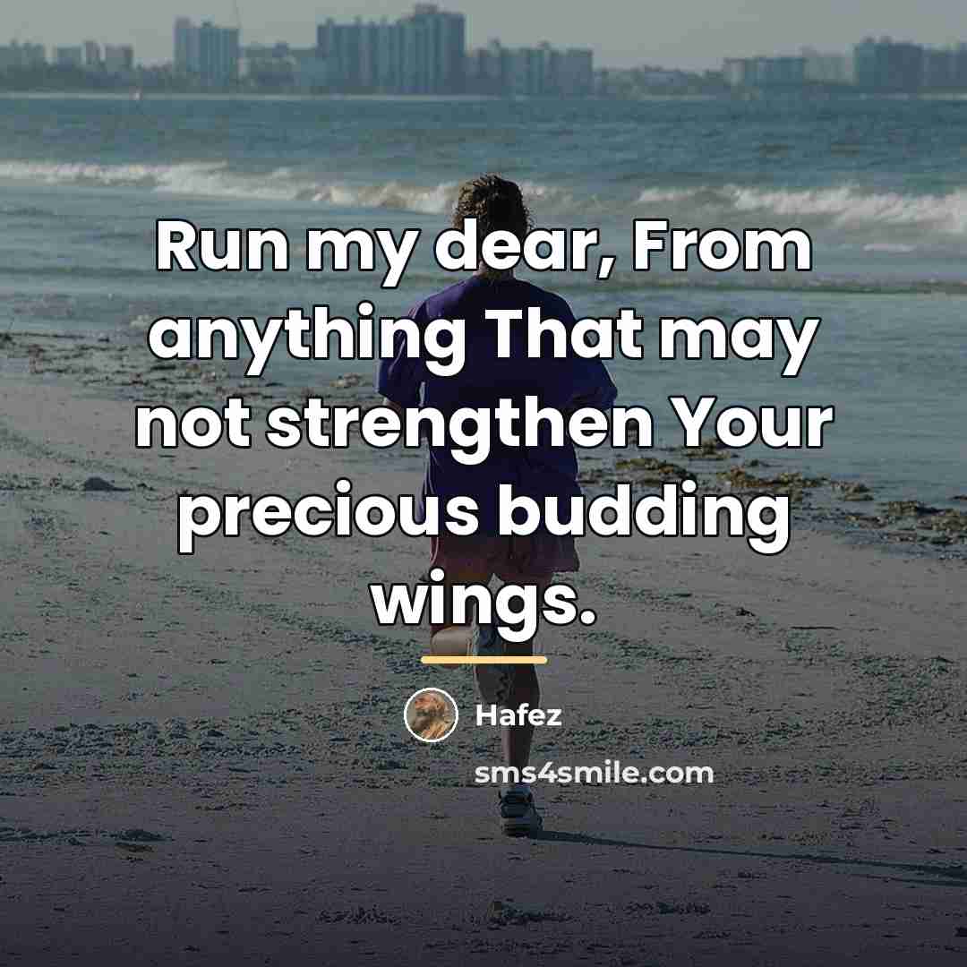 “Run my dear, From anything That may not strengthen Your…” quote by Hafez