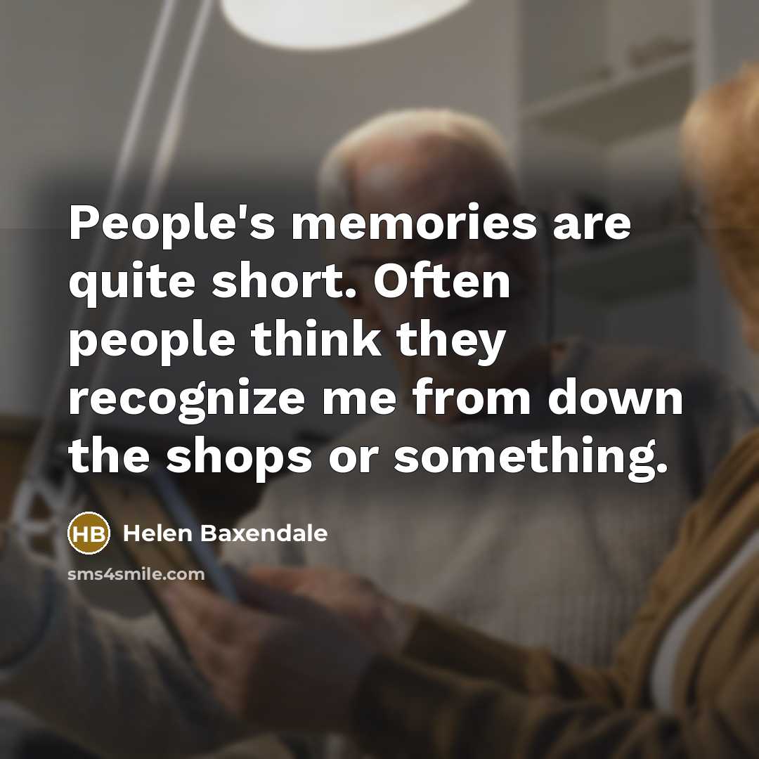 “People's memories are quite short. Often people think they recognize…” quote by Helen Baxendale