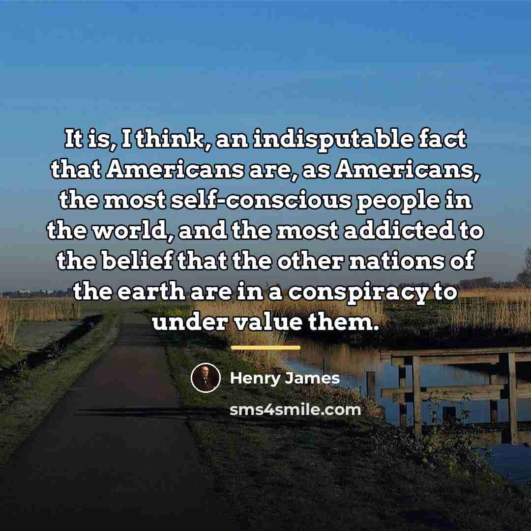 “It is, I think, an indisputable fact that Americans are,…” quote by Henry James
