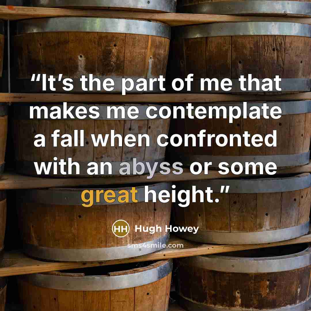 “It’s the part of me that makes me contemplate a fall when confronted with an abyss or some great height.” quote by Hugh Howey