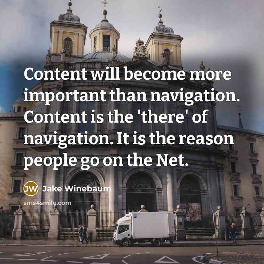 “Content will become more important than navigation. Content is the 'there' of navigation. It is the reason people go on the Net.” quote by Jake Winebaum