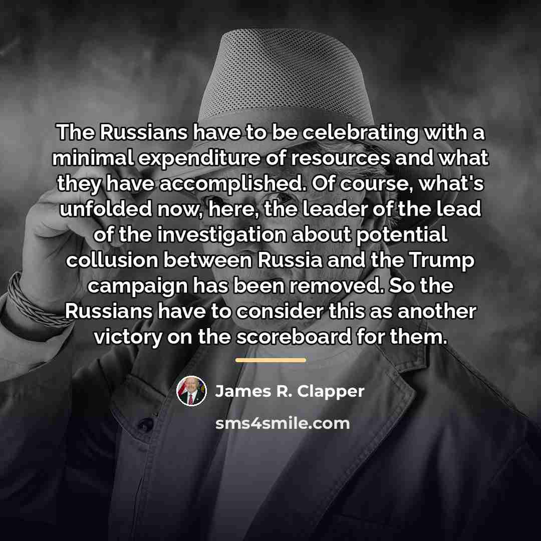 “The Russians have to be celebrating with a minimal expenditure…” quote by James R. Clapper