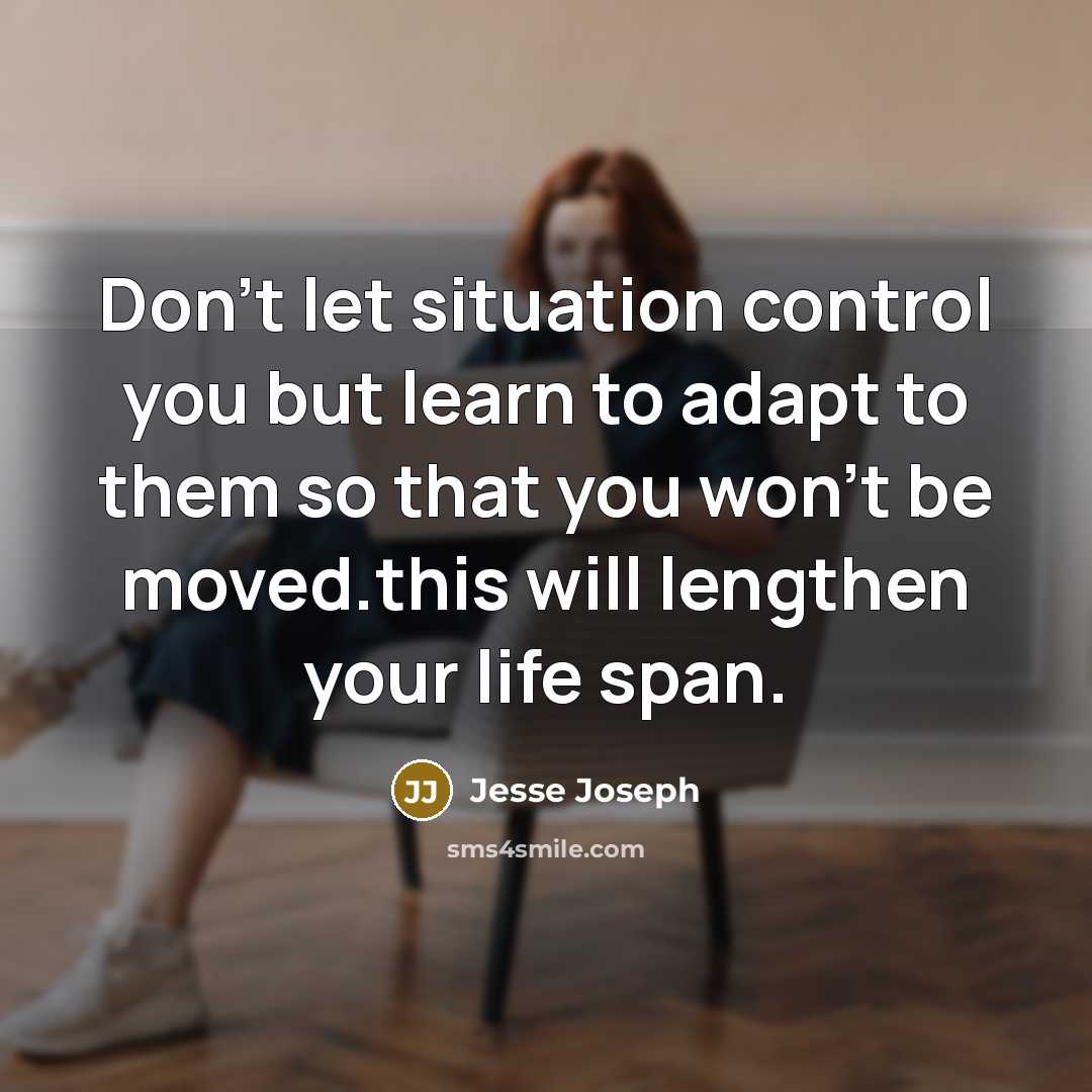 “Don't let situation control you but learn to adapt to them so that you won't be moved.this will lengthen your life span.” quote by Jesse Joseph