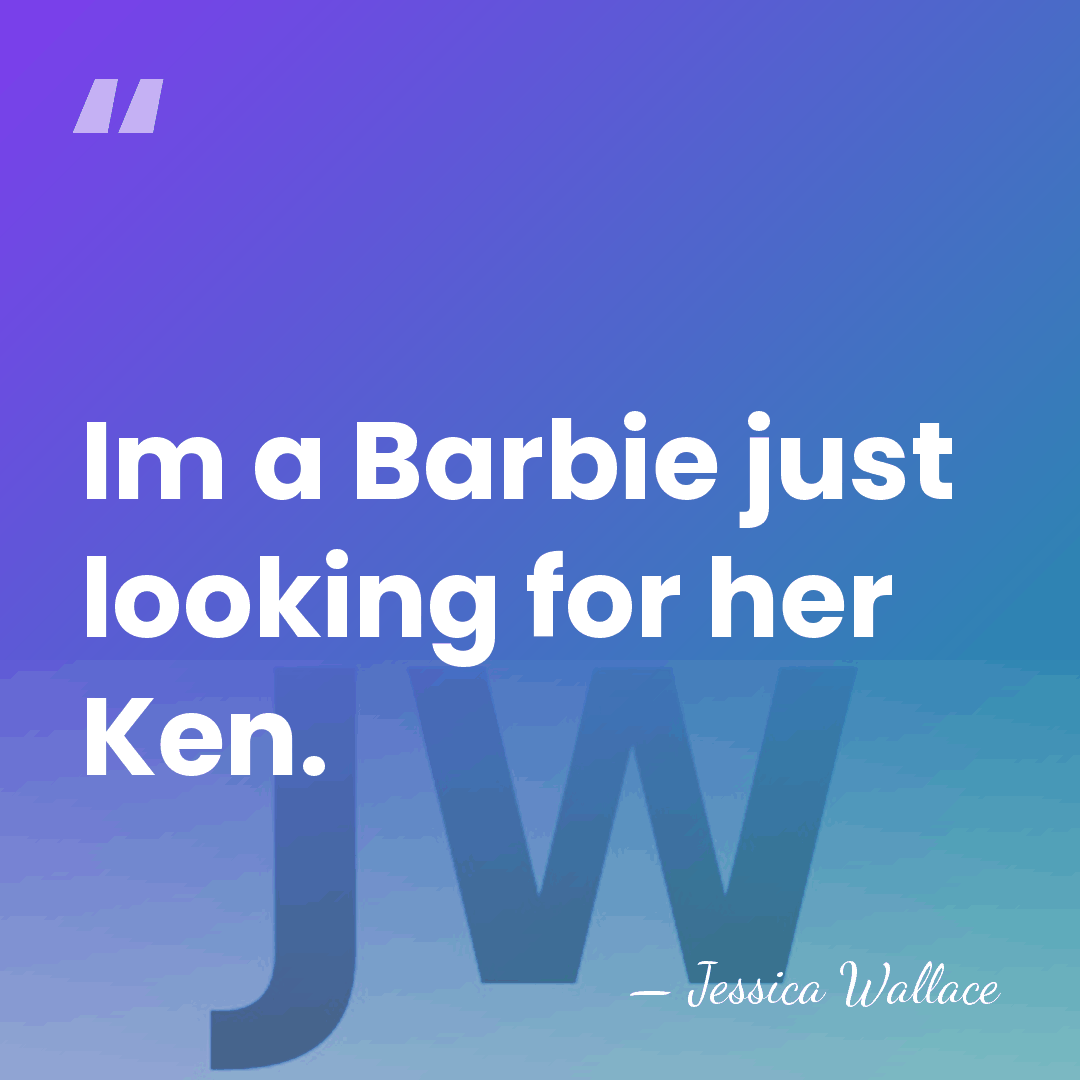 Im a Barbie just looking for her Ken. - Jessica Wallace