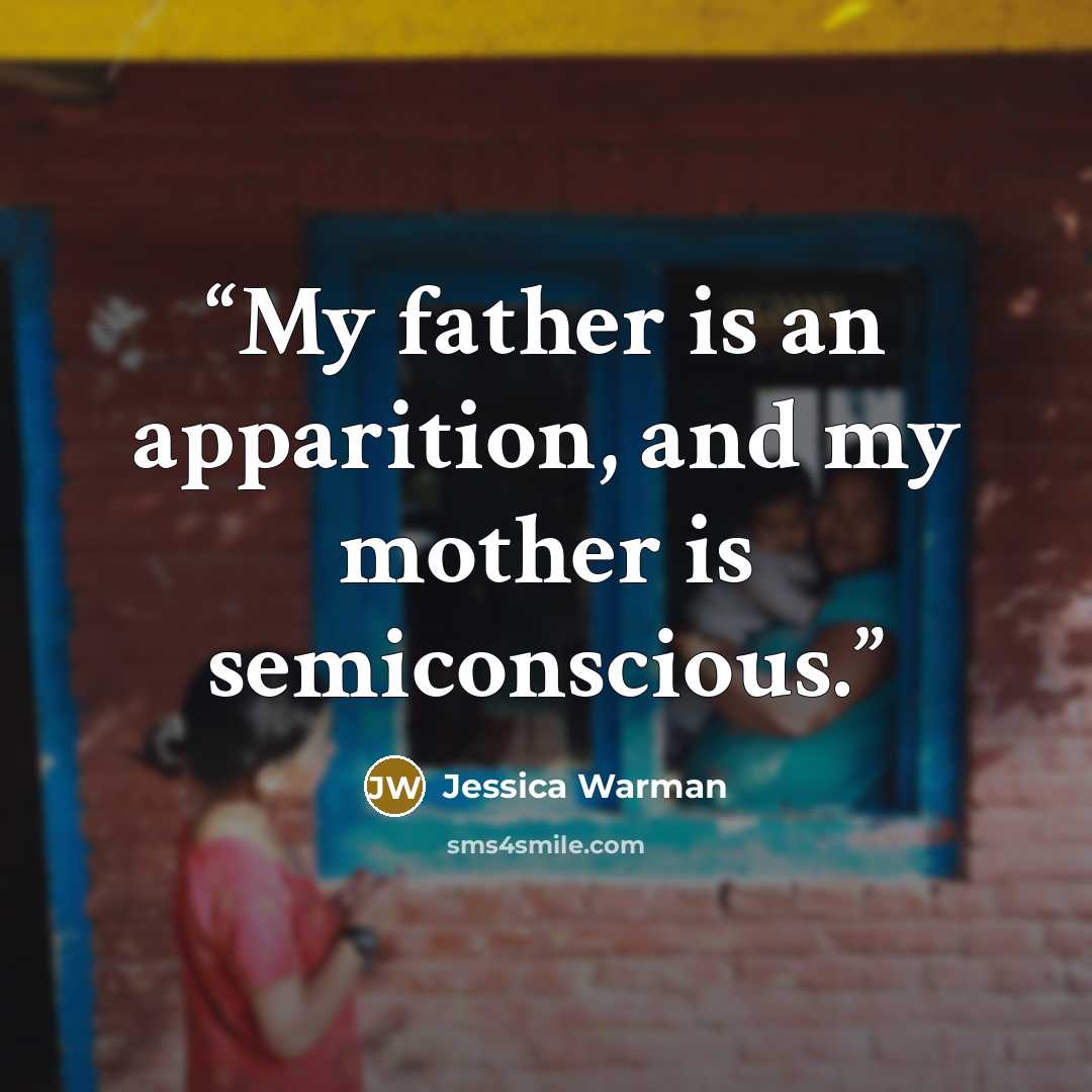 “My father is an apparition, and my mother is semiconscious.” quote by Jessica Warman
