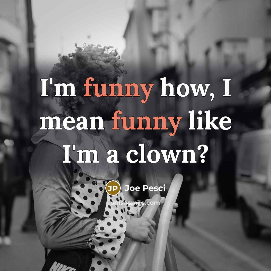 “I'm funny how, I mean funny like I'm a clown?…” quote by Joe Pesci