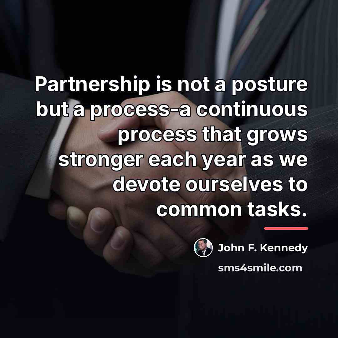 “Partnership is not a posture but a process-a continuous process…” quote by John F. Kennedy