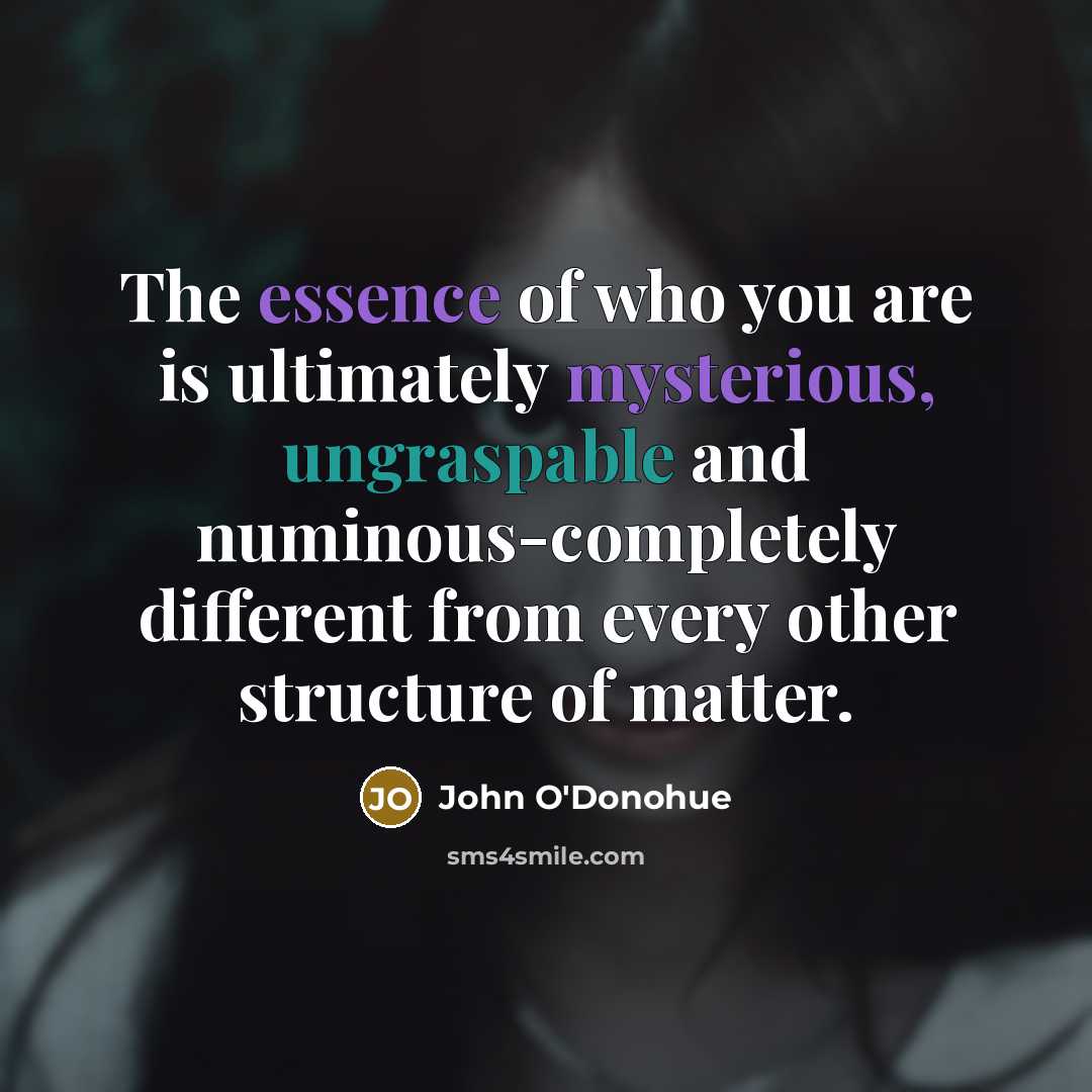 “The essence of who you are is ultimately mysterious, ungraspable…” quote by John O'Donohue