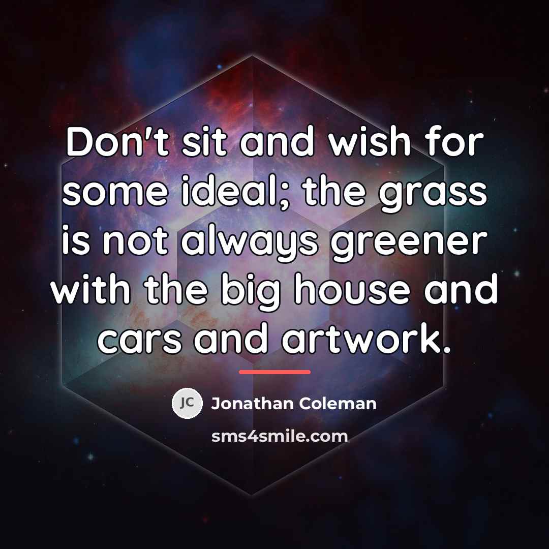 “Don't sit and wish for some ideal; the grass is…” quote by Jonathan Coleman