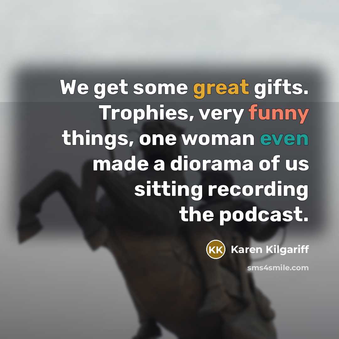 “We get some great gifts. Trophies, very funny things, one…” quote by Karen Kilgariff