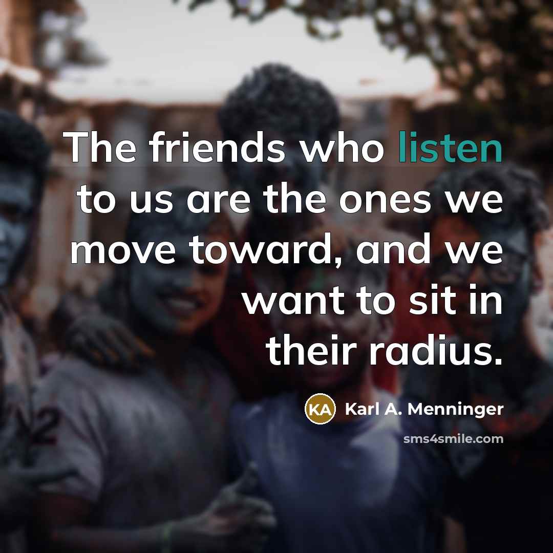 “The friends who listen to us are the ones we…” quote by Karl A. Menninger